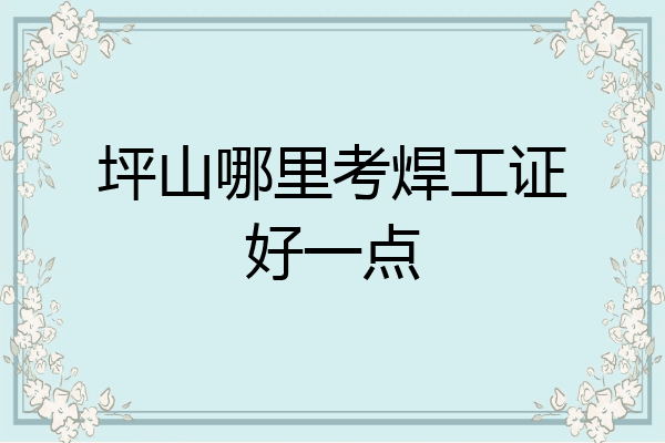 坪山哪里考焊工证好一点
