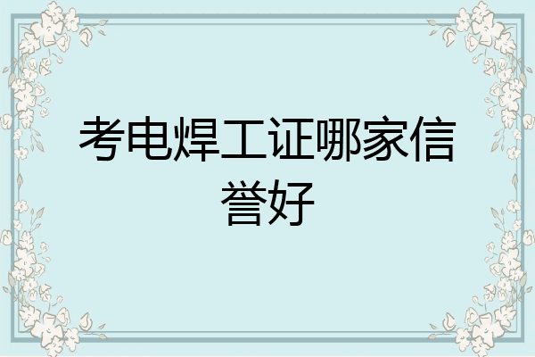 考电焊工证哪家信誉好
