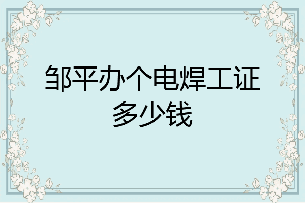 邹平办个电焊工证多少钱