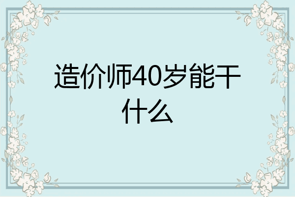 造价师40岁能干什么