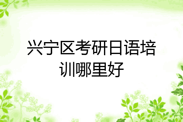 兴宁区考研日语培训哪里好