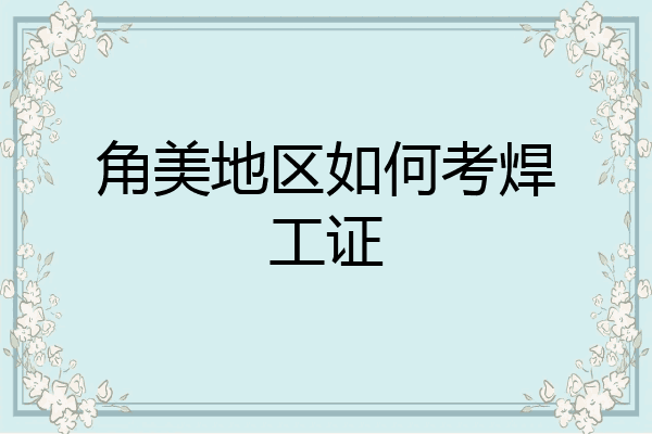 角美地区如何考焊工证