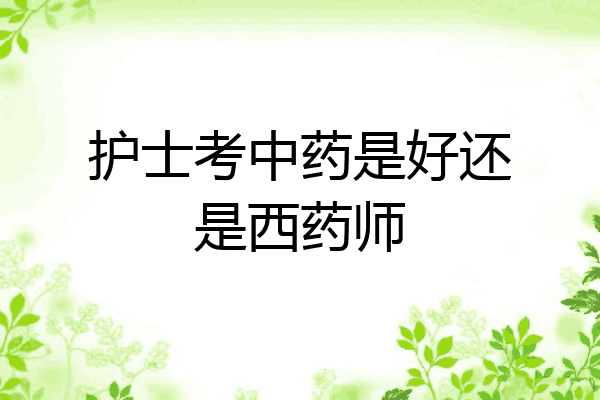 护士考中药是好还是西药师