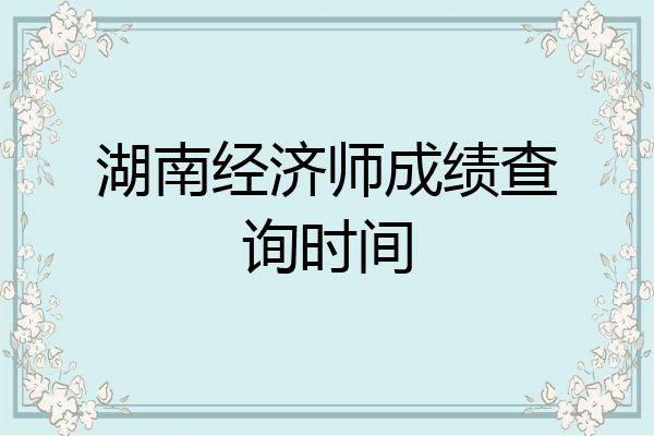 湖南经济师成绩查询时间
