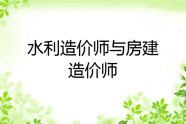 水利造价师与房建造价师