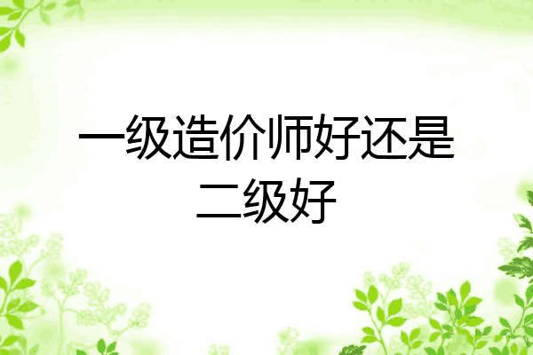 一级造价师好还是二级好