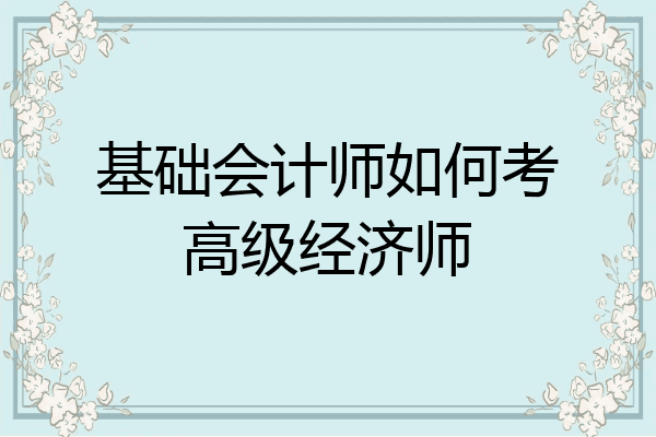 基础会计师如何考高级经济师