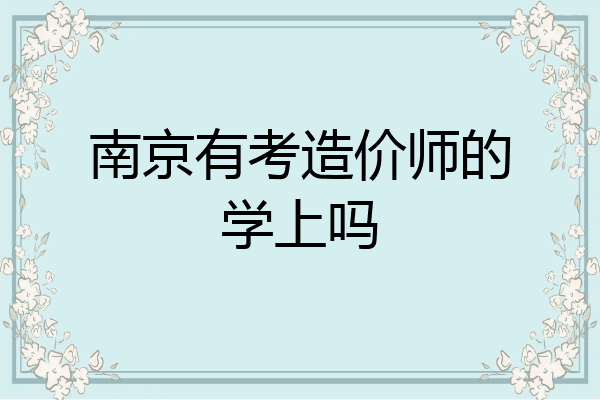 南京有考造价师的学上吗
