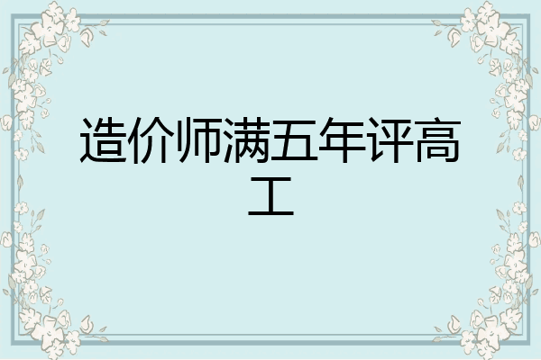 造价师满五年评高工