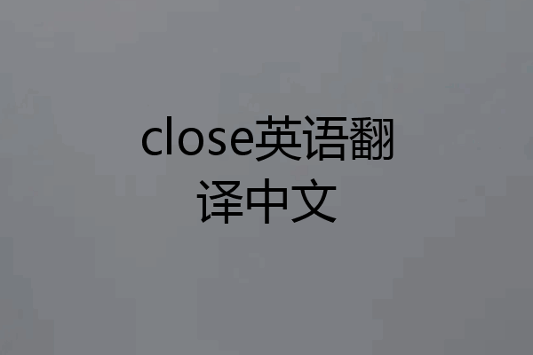 close英语翻译中文