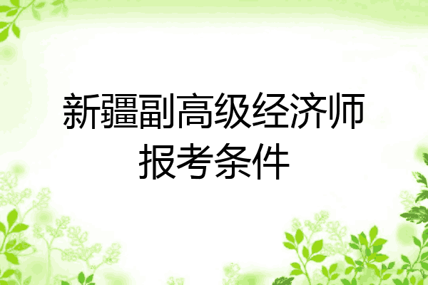 新疆副高级经济师报考条件