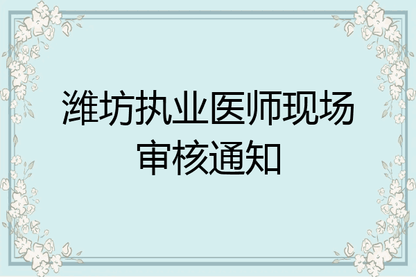 潍坊执业医师现场审核通知