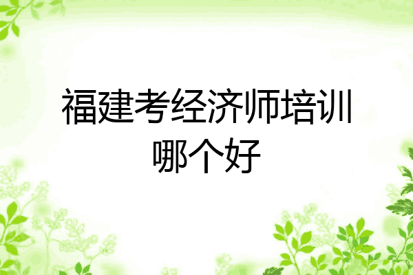 福建考经济师培训哪个好