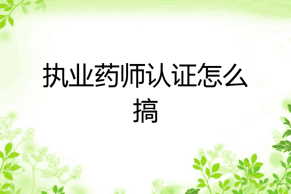 执业药师认证怎么搞