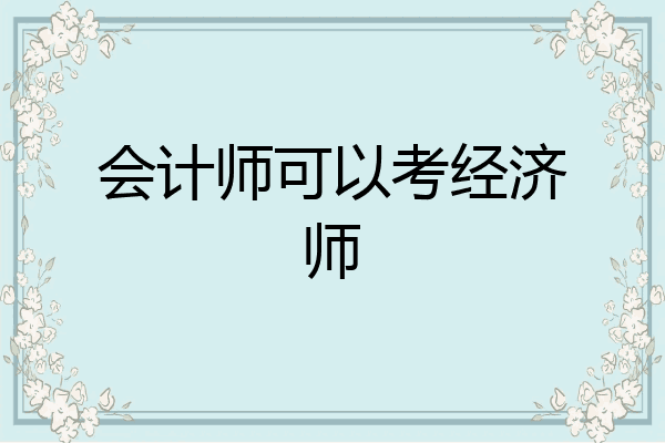 会计师可以考经济师