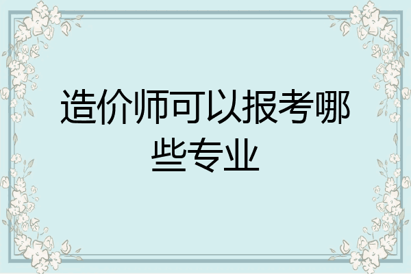 造价师可以报考哪些专业