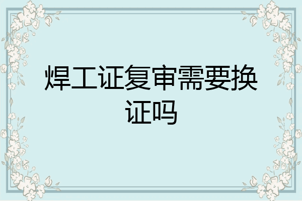 焊工证复审需要换证吗