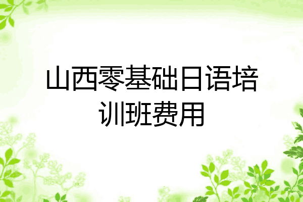 山西零基础日语培训班费用