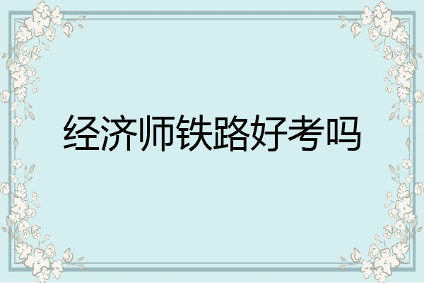 经济师铁路好考吗
