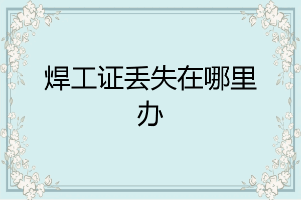 焊工证丢失在哪里办