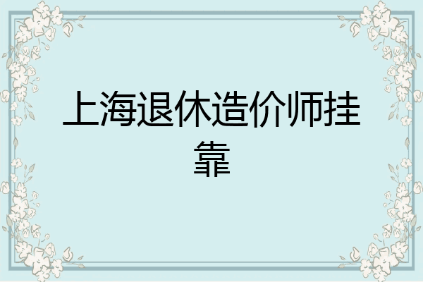 上海退休造价师挂靠