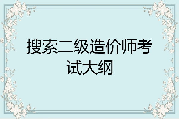 搜索二级造价师考试大纲