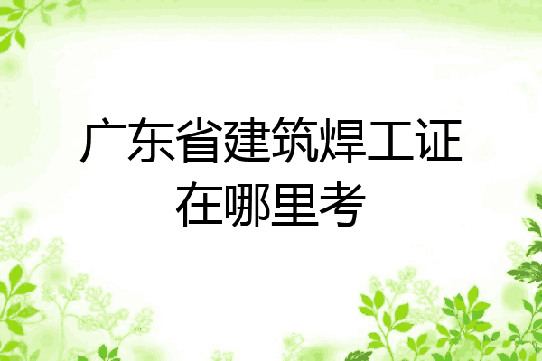 广东省建筑焊工证在哪里考