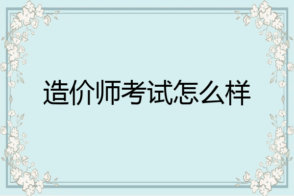 造价师考试怎么样