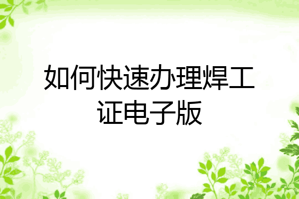如何快速办理焊工证电子版