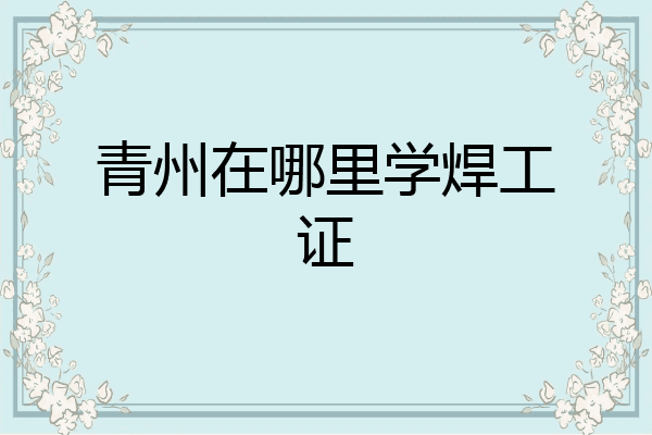 青州在哪里学焊工证