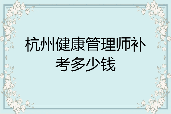 杭州健康管理师补考多少钱