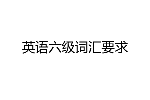英语六级词汇要求