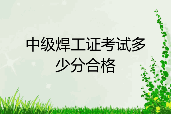 中级焊工证考试多少分合格