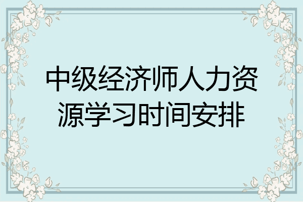 中级经济师人力资源学习时间安排