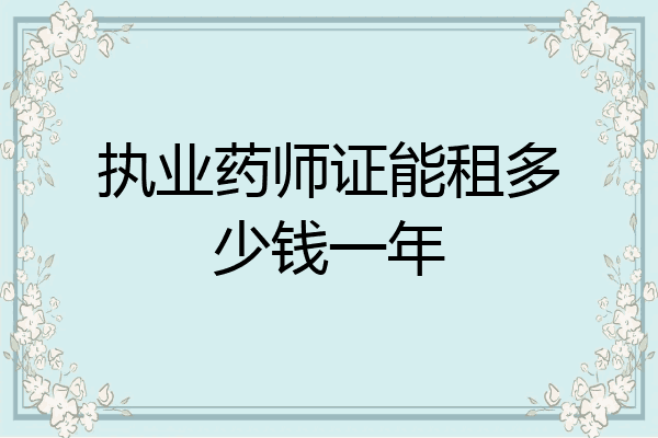 执业药师证能租多少钱一年