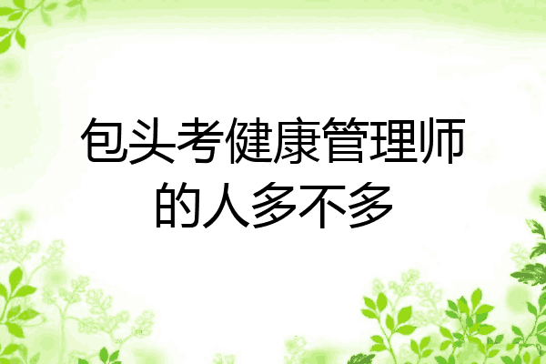 包头考健康管理师的人多不多