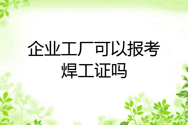 企业工厂可以报考焊工证吗