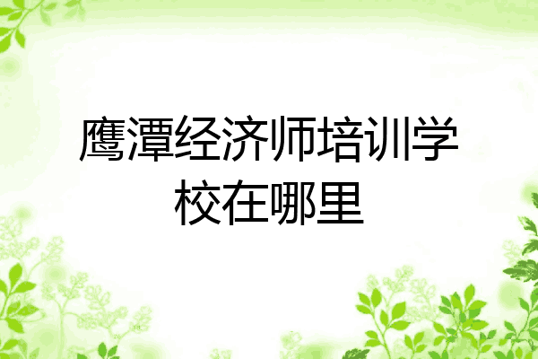 鹰潭经济师培训学校在哪里