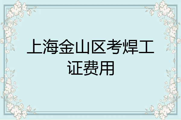 上海金山区考焊工证费用
