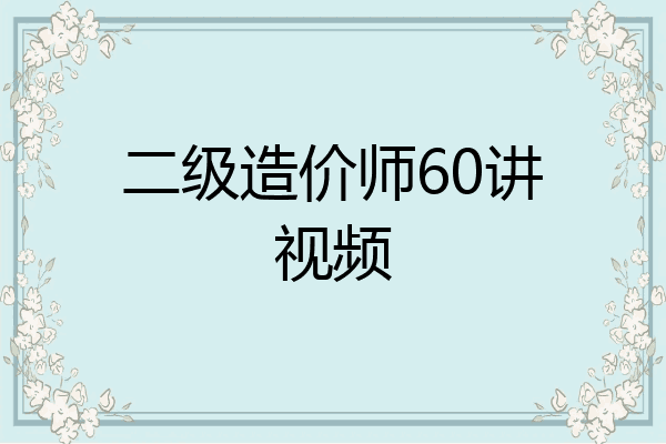 二级造价师60讲视频
