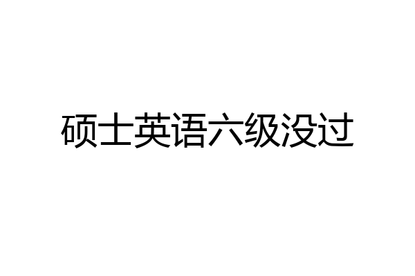 硕士英语六级没过