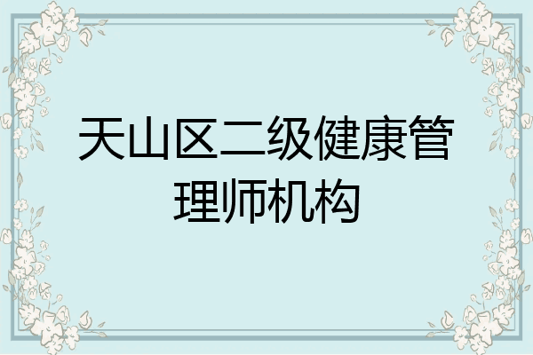 天山区二级健康管理师机构