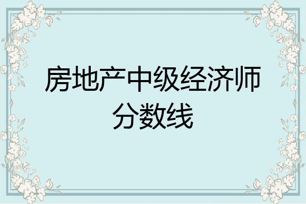 房地产中级经济师分数线