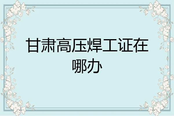 甘肃高压焊工证在哪办