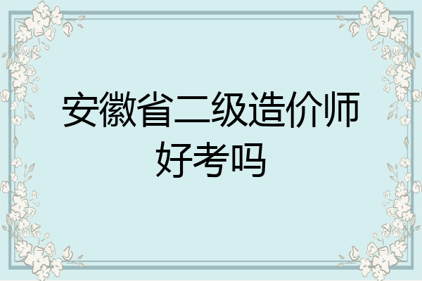 安徽省二级造价师好考吗