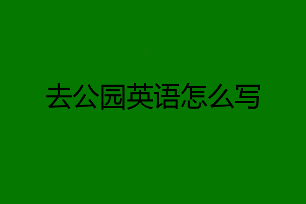 去公园英语怎么写