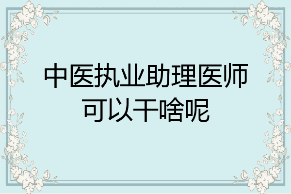 中医执业助理医师可以干啥呢