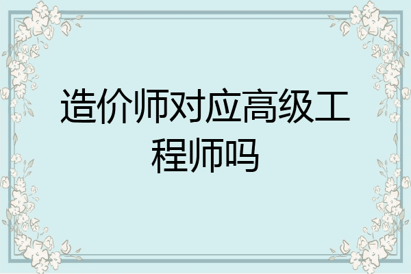 造价师对应高级工程师吗