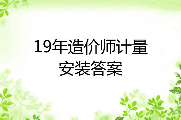 19年造价师计量安装答案