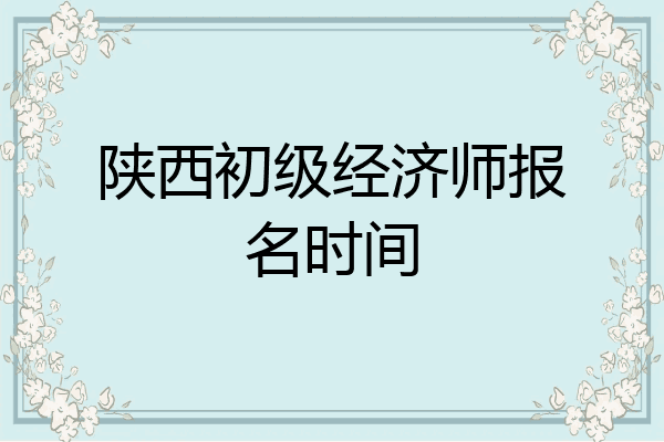 陕西初级经济师报名时间